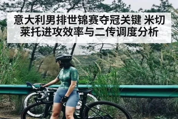 意大利男排世锦赛夺冠关键 米切莱托进攻效率与二传调度分析